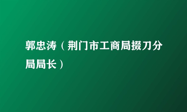 郭忠涛（荆门市工商局掇刀分局局长）