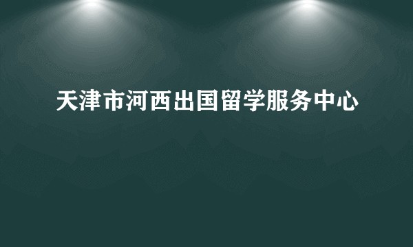 天津市河西出国留学服务中心