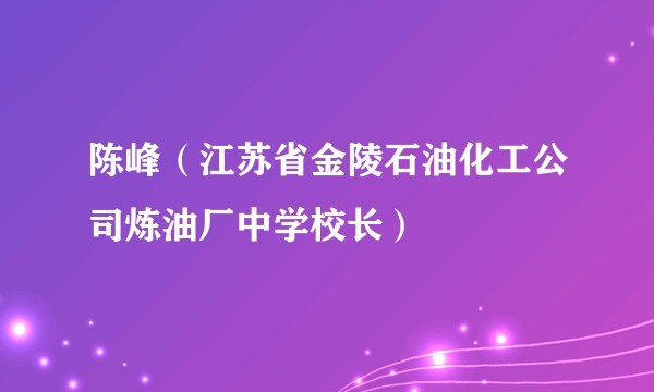 陈峰（江苏省金陵石油化工公司炼油厂中学校长）