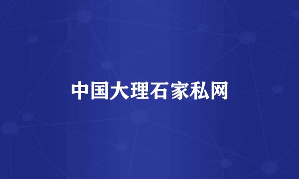 中国大理石家私网