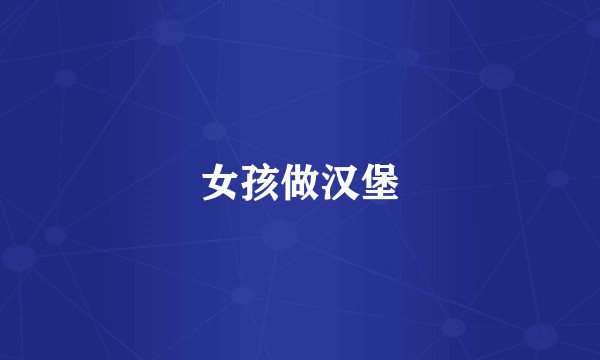 女孩做汉堡