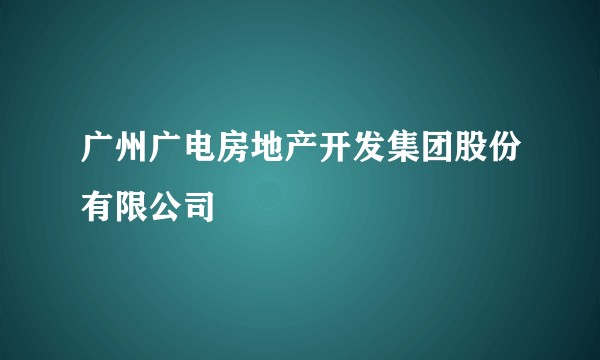 广州广电房地产开发集团股份有限公司