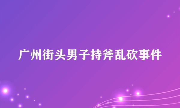 广州街头男子持斧乱砍事件