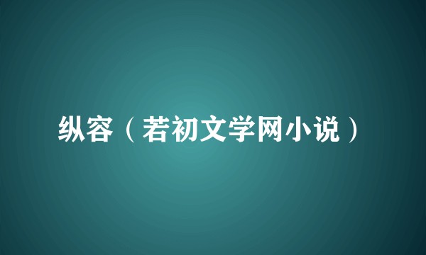 纵容（若初文学网小说）