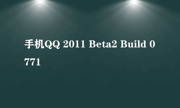 手机QQ 2011 Beta2 Build 0771