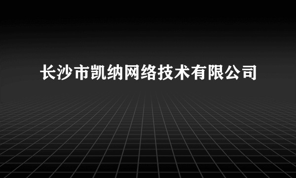 长沙市凯纳网络技术有限公司