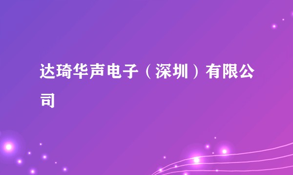 达琦华声电子（深圳）有限公司