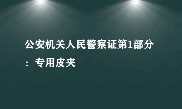 公安机关人民警察证第1部分：专用皮夹