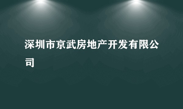 深圳市京武房地产开发有限公司