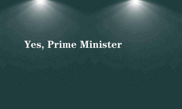 Yes, Prime Minister