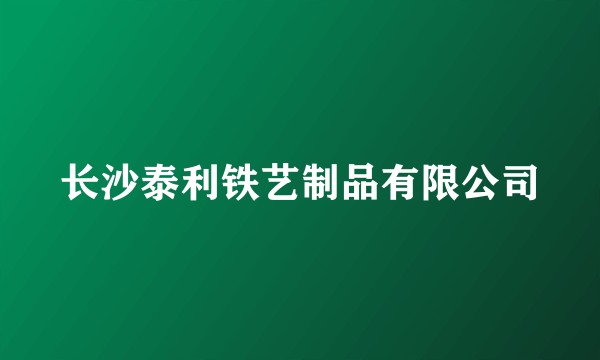 长沙泰利铁艺制品有限公司