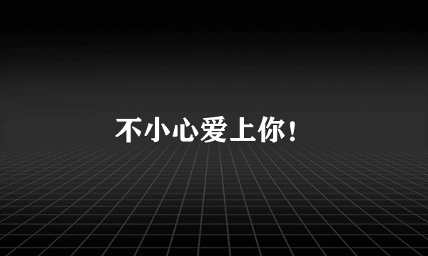 不小心爱上你！