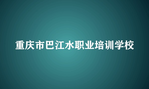 重庆市巴江水职业培训学校