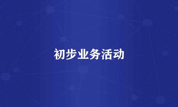 初步业务活动