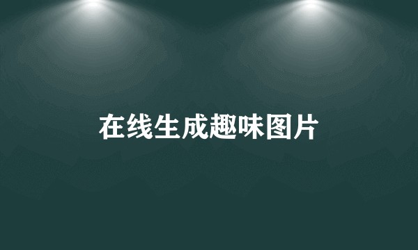 在线生成趣味图片
