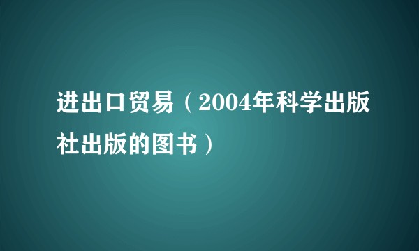 进出口贸易（2004年科学出版社出版的图书）