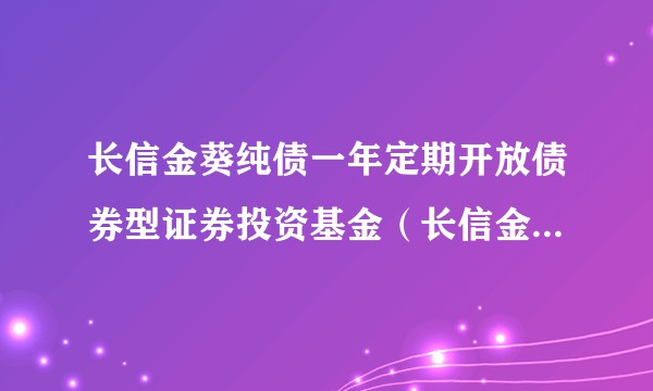 长信金葵纯债一年定期开放债券型证券投资基金（长信金葵纯债一年定开债A）