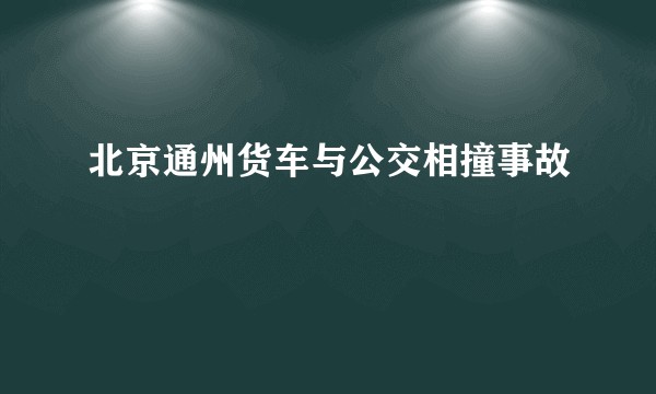 北京通州货车与公交相撞事故