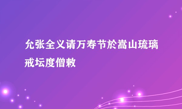 允张全义请万寿节於嵩山琉璃戒坛度僧敕
