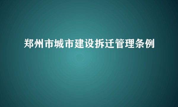 郑州市城市建设拆迁管理条例