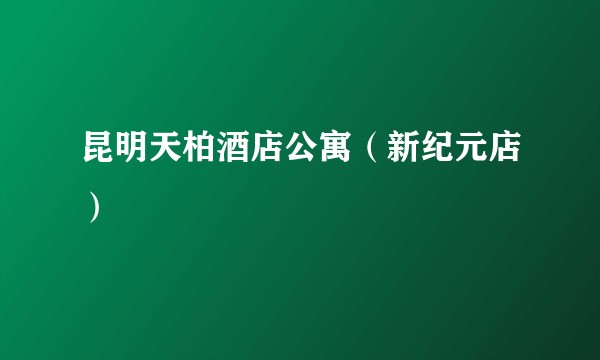 昆明天柏酒店公寓（新纪元店）