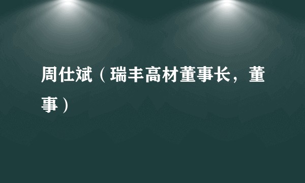 周仕斌（瑞丰高材董事长，董事）