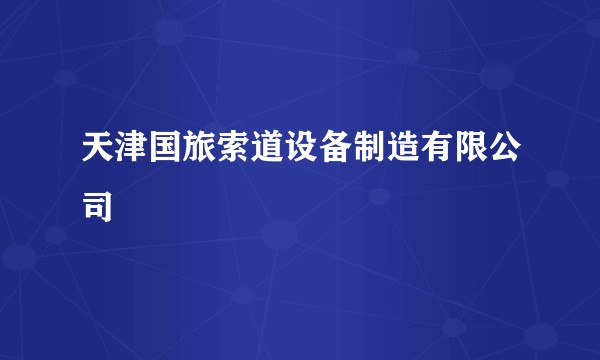 天津国旅索道设备制造有限公司