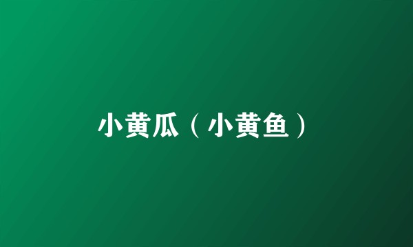 小黄瓜（小黄鱼）