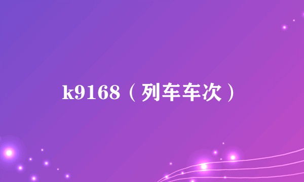 k9168（列车车次）