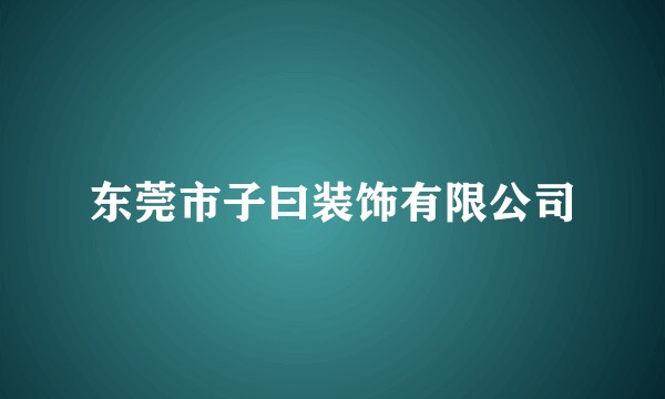 东莞市子曰装饰有限公司
