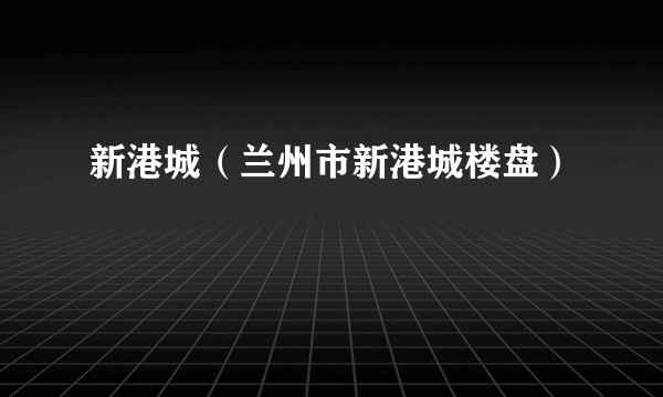 新港城（兰州市新港城楼盘）