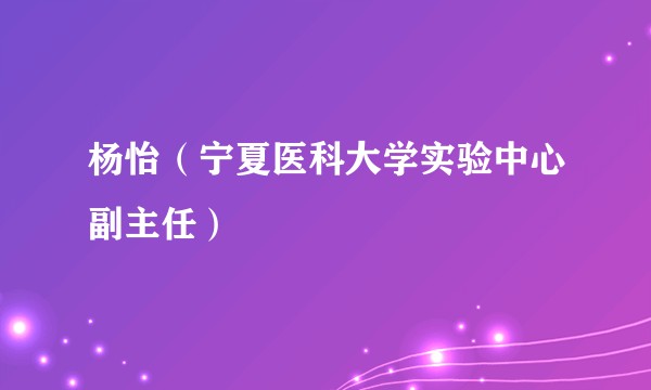 杨怡（宁夏医科大学实验中心副主任）
