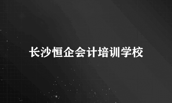 长沙恒企会计培训学校
