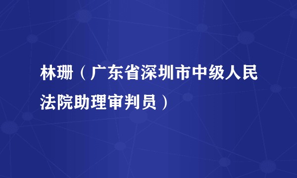 林珊（广东省深圳市中级人民法院助理审判员）