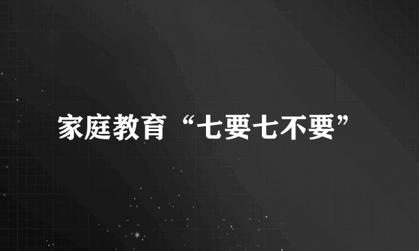家庭教育“七要七不要”