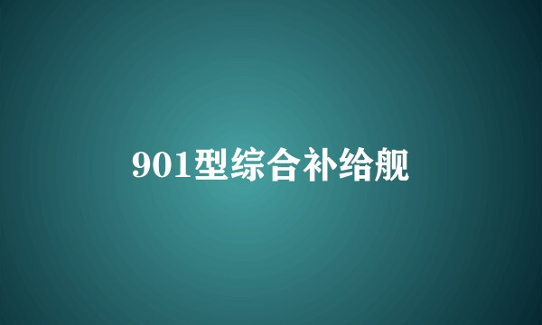 901型综合补给舰