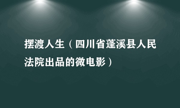 摆渡人生（四川省蓬溪县人民法院出品的微电影）