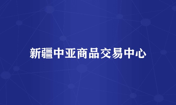 新疆中亚商品交易中心