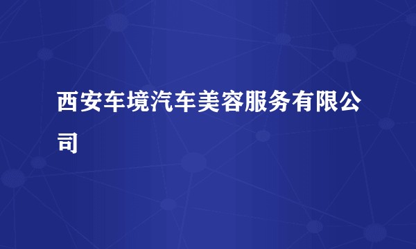 西安车境汽车美容服务有限公司