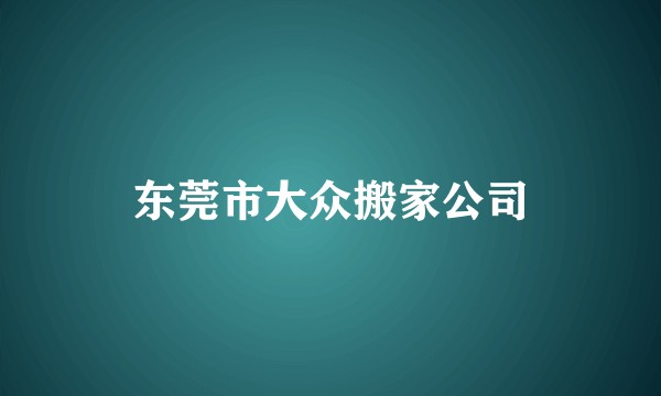 东莞市大众搬家公司