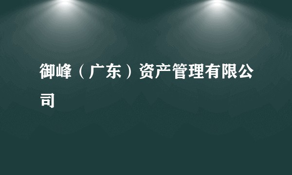 御峰（广东）资产管理有限公司