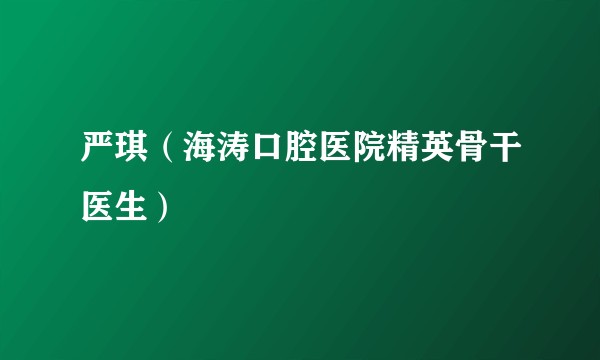 严琪（海涛口腔医院精英骨干医生）