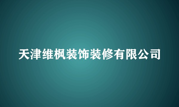 天津维枫装饰装修有限公司
