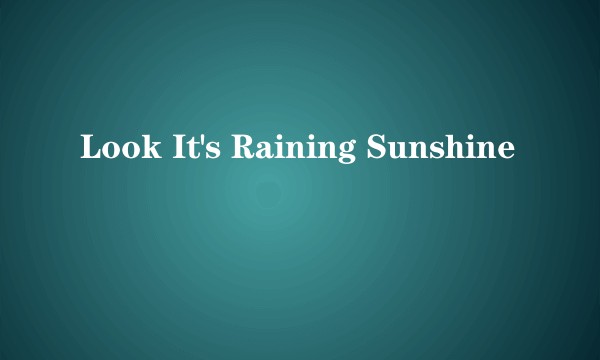 Look It's Raining Sunshine