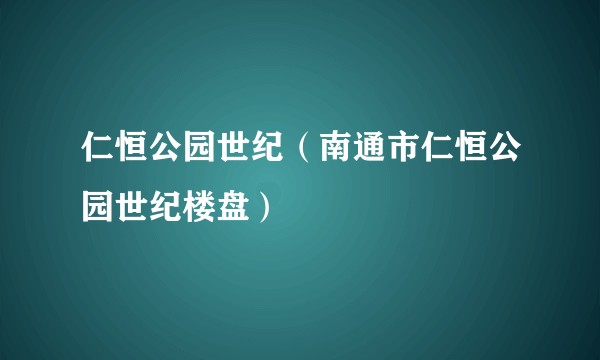 仁恒公园世纪（南通市仁恒公园世纪楼盘）