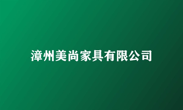 漳州美尚家具有限公司