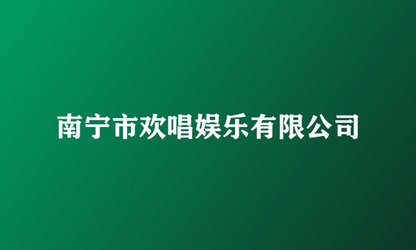 南宁市欢唱娱乐有限公司
