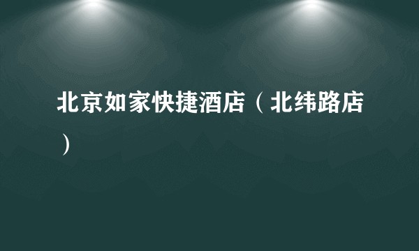 北京如家快捷酒店（北纬路店）