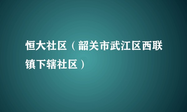 恒大社区（韶关市武江区西联镇下辖社区）