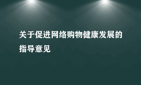 关于促进网络购物健康发展的指导意见